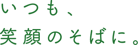 いつも、笑顔のそばに。